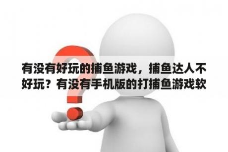 有没有好玩的捕鱼游戏，捕鱼达人不好玩？有没有手机版的打捕鱼游戏软件？