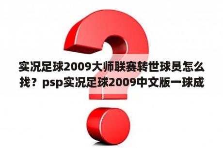 实况足球2009大师联赛转世球员怎么找？psp实况足球2009中文版一球成名数值成长？