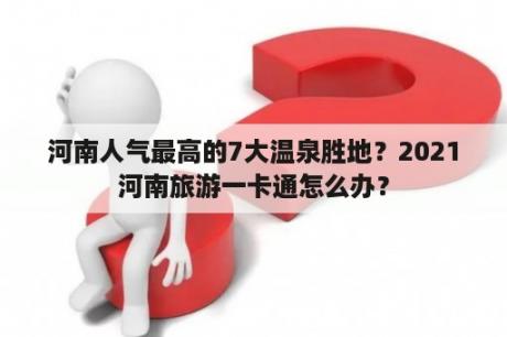 河南人气最高的7大温泉胜地？2021河南旅游一卡通怎么办？