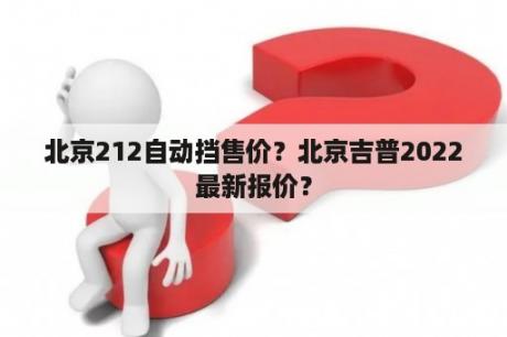 北京212自动挡售价？北京吉普2022最新报价？