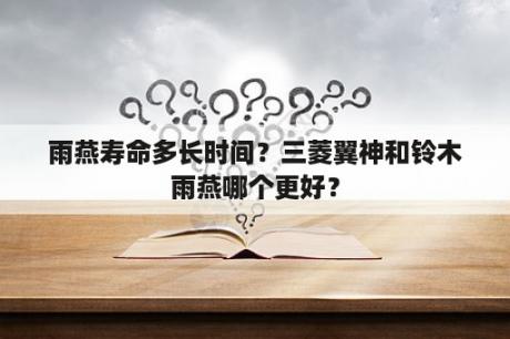 雨燕寿命多长时间？三菱翼神和铃木雨燕哪个更好？