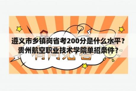 遵义市乡镇岗省考200分是什么水平？贵州航空职业技术学院单招条件？