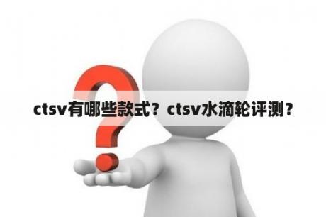 ctsv有哪些款式？ctsv水滴轮评测？