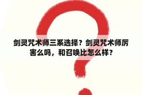 剑灵咒术师三系选择？剑灵咒术师厉害么吗，和召唤比怎么样？