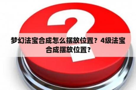 梦幻法宝合成怎么摆放位置？4级法宝合成摆放位置？