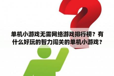 单机小游戏无需网络游戏排行榜？有什么好玩的智力闯关的单机小游戏？