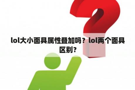 lol大小面具属性叠加吗？lol两个面具区别？