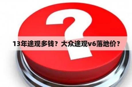 13年途观多钱？大众途观v6落地价？