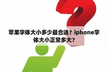 苹果字体大小多少最合适？iphone字体大小正常多大？