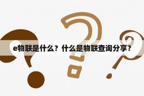 e物联是什么？什么是物联查询分享？