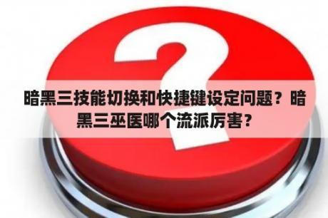 暗黑三技能切换和快捷键设定问题？暗黑三巫医哪个流派厉害？