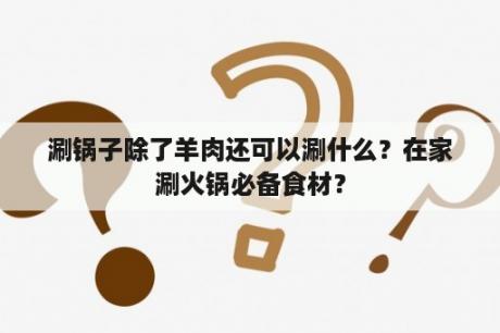 涮锅子除了羊肉还可以涮什么？在家涮火锅必备食材？