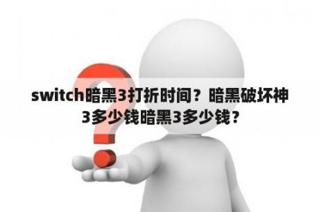 switch暗黑3打折时间？暗黑破坏神3多少钱暗黑3多少钱？