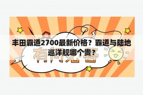 丰田霸道2700最新价格？霸道与陆地巡洋舰哪个贵？