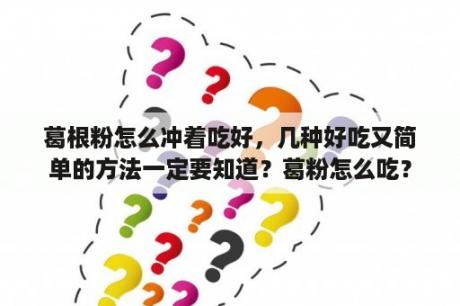 葛根粉怎么冲着吃好，几种好吃又简单的方法一定要知道？葛粉怎么吃？