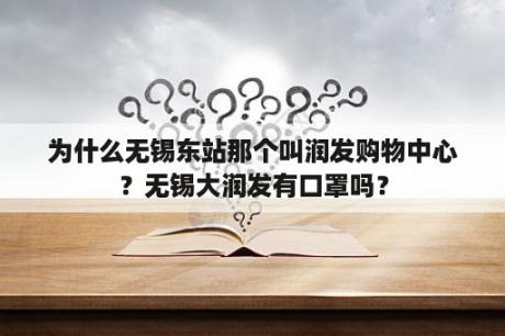 为什么无锡东站那个叫润发购物中心？无锡大润发有口罩吗？