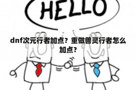 dnf次元行者加点？重做兽灵行者怎么加点？