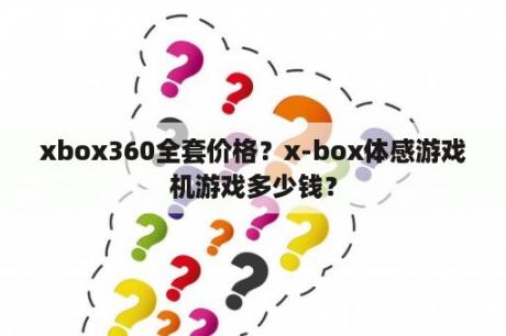 xbox360全套价格？x-box体感游戏机游戏多少钱？