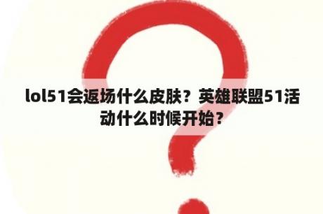 lol51会返场什么皮肤？英雄联盟51活动什么时候开始？