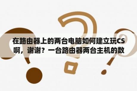 在路由器上的两台电脑如何建立玩CS啊，谢谢？一台路由器两台主机的数据传输过程？