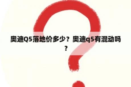 奥迪Q5落地价多少？奥迪q5有混动吗？