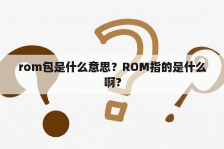 rom包是什么意思？ROM指的是什么啊？