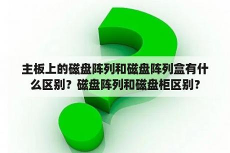 主板上的磁盘阵列和磁盘阵列盒有什么区别？磁盘阵列和磁盘柜区别？