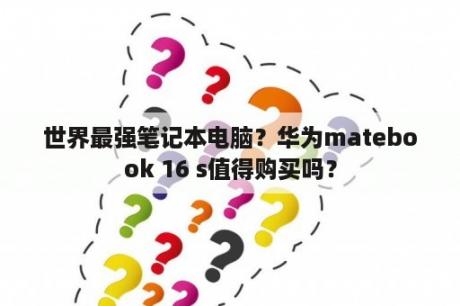 世界最强笔记本电脑？华为matebook 16 s值得购买吗？