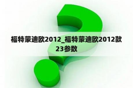 福特蒙迪欧2012_福特蒙迪欧2012款23参数