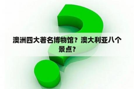 澳洲四大著名博物馆？澳大利亚八个景点？