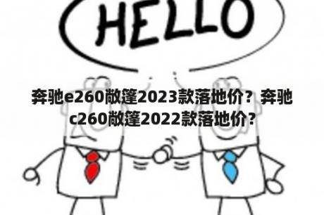 奔驰e260敞篷2023款落地价？奔驰c260敞篷2022款落地价？