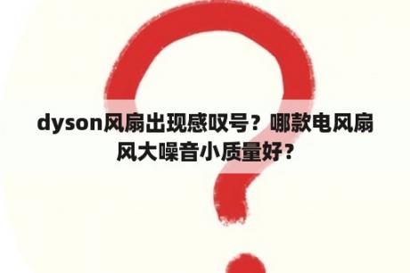 dyson风扇出现感叹号？哪款电风扇风大噪音小质量好？