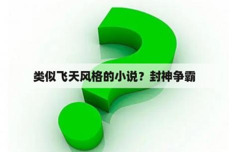 类似飞天风格的小说？封神争霸