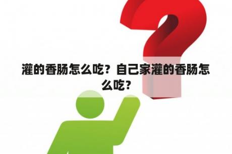 灌的香肠怎么吃？自己家灌的香肠怎么吃？