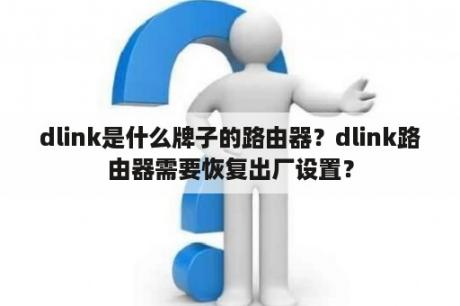 dlink是什么牌子的路由器？dlink路由器需要恢复出厂设置？