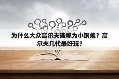 为什么大众高尔夫被称为小钢炮？高尔夫几代最好玩？