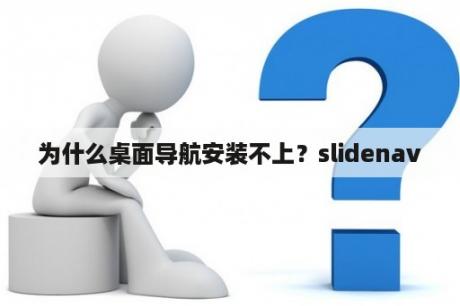 为什么桌面导航安装不上？slidenav