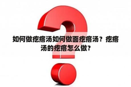 如何做疙瘩汤如何做面疙瘩汤？疙瘩汤的疙瘩怎么做？