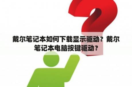 戴尔笔记本如何下载显示驱动？戴尔笔记本电脑按键驱动？