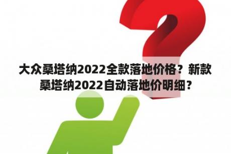 大众桑塔纳2022全款落地价格？新款桑塔纳2022自动落地价明细？