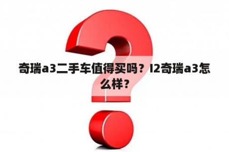 奇瑞a3二手车值得买吗？I2奇瑞a3怎么样？