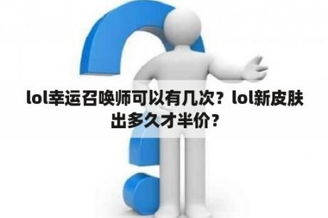 lol幸运召唤师可以有几次？lol新皮肤出多久才半价？