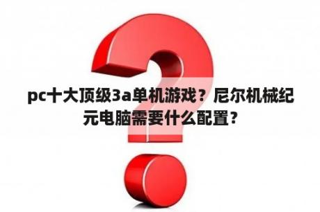 pc十大顶级3a单机游戏？尼尔机械纪元电脑需要什么配置？