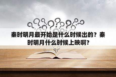 秦时明月最开始是什么时候出的？秦时明月什么时候上映啊？