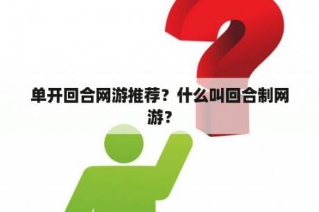 单开回合网游推荐？什么叫回合制网游？