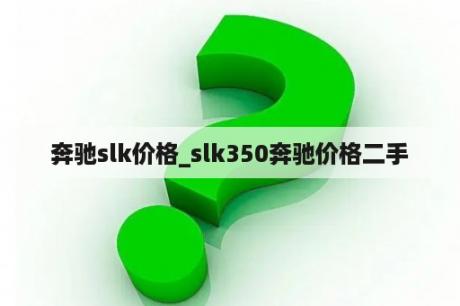 奔驰slk价格_slk350奔驰价格二手