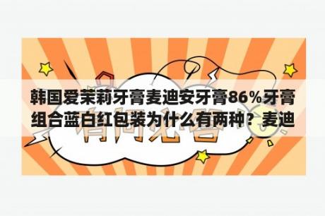 韩国爱茉莉牙膏麦迪安牙膏86%牙膏组合蓝白红包装为什么有两种？麦迪安