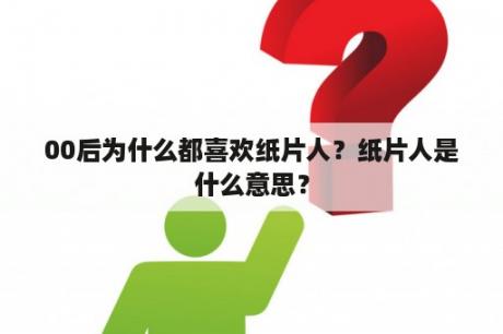 00后为什么都喜欢纸片人？纸片人是什么意思？