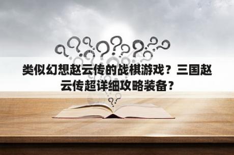 类似幻想赵云传的战棋游戏？三国赵云传超详细攻略装备？