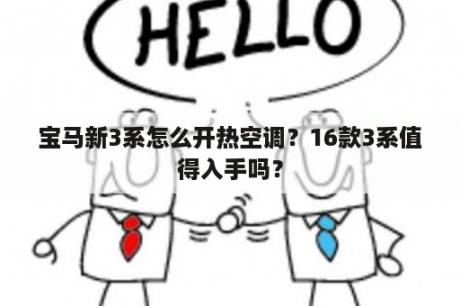 宝马新3系怎么开热空调？16款3系值得入手吗？